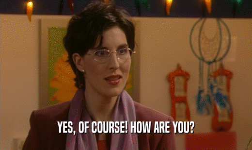 YES, OF COURSE! HOW ARE YOU?  