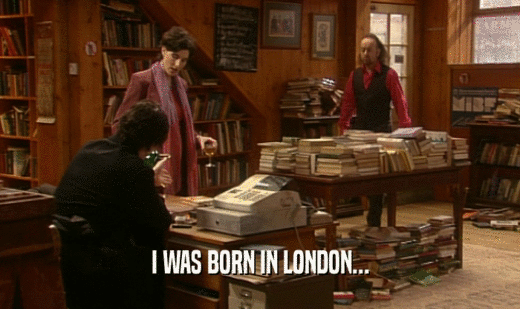 I WAS BORN IN LONDON...
  