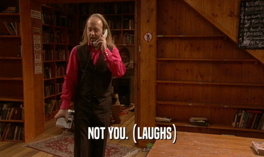 NOT YOU. (LAUGHS)  