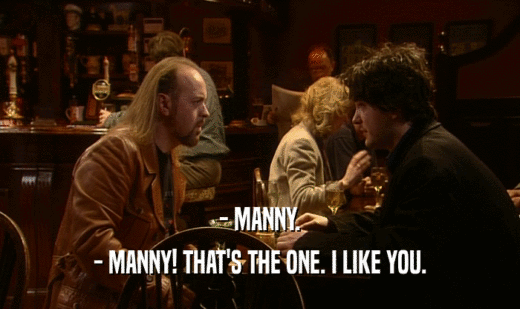 - MANNY.
 - MANNY! THAT'S THE ONE. I LIKE YOU.
 