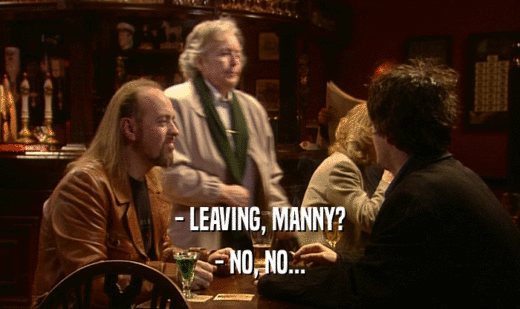 - LEAVING, MANNY? - NO, NO... 
