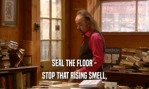 SEAL THE FLOOR -
 STOP THAT RISING SMELL,
 