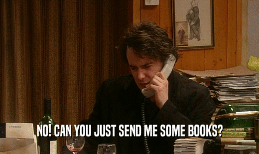NO! CAN YOU JUST SEND ME SOME BOOKS?  