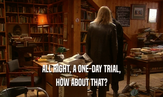 ALL RIGHT, A ONE-DAY TRIAL, HOW ABOUT THAT? 