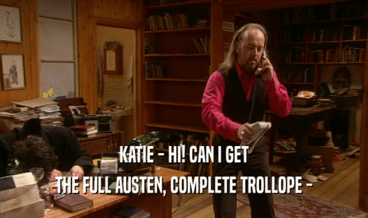 KATIE - HI! CAN I GET THE FULL AUSTEN, COMPLETE TROLLOPE - 