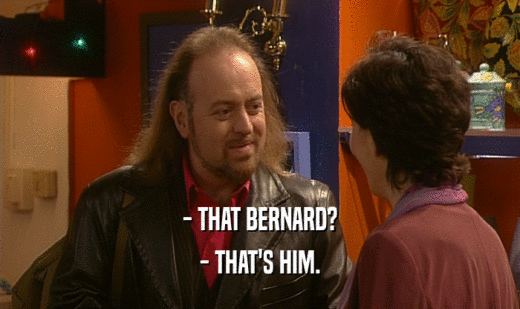 - THAT BERNARD? - THAT'S HIM. 