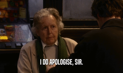 I DO APOLOGISE, SIR.  