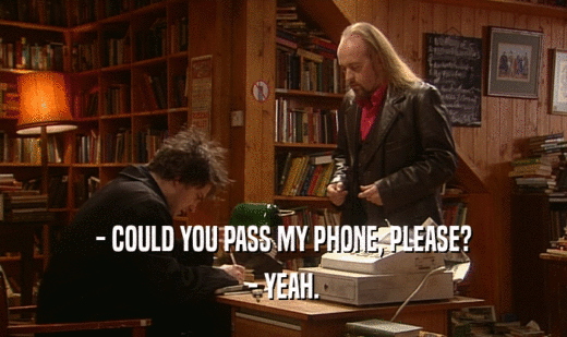 - COULD YOU PASS MY PHONE, PLEASE? - YEAH. 