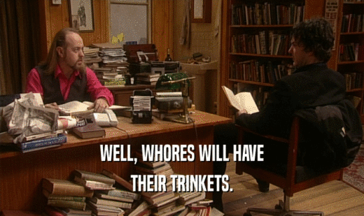 WELL, WHORES WILL HAVE THEIR TRINKETS. 