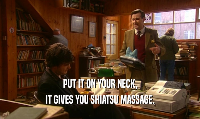 PUT IT ON YOUR NECK, IT GIVES YOU SHIATSU MASSAGE. 