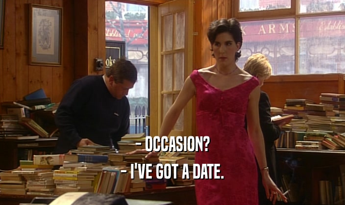 - OCCASION? - I'VE GOT A DATE. 
