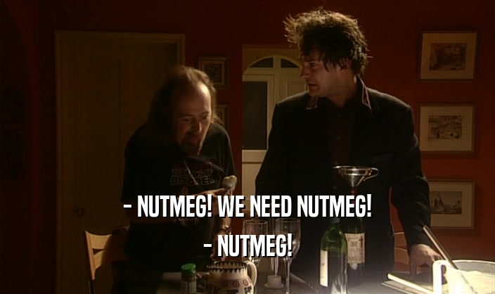 - NUTMEG! WE NEED NUTMEG! - NUTMEG! 