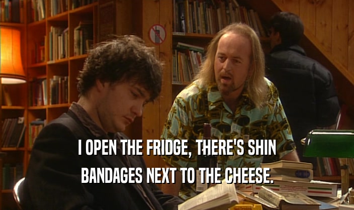 I OPEN THE FRIDGE, THERE'S SHIN BANDAGES NEXT TO THE CHEESE. 