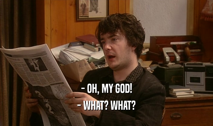 - OH, MY GOD! - WHAT? WHAT? 