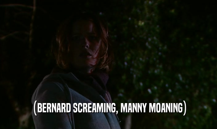 (BERNARD SCREAMING, MANNY MOANING)  