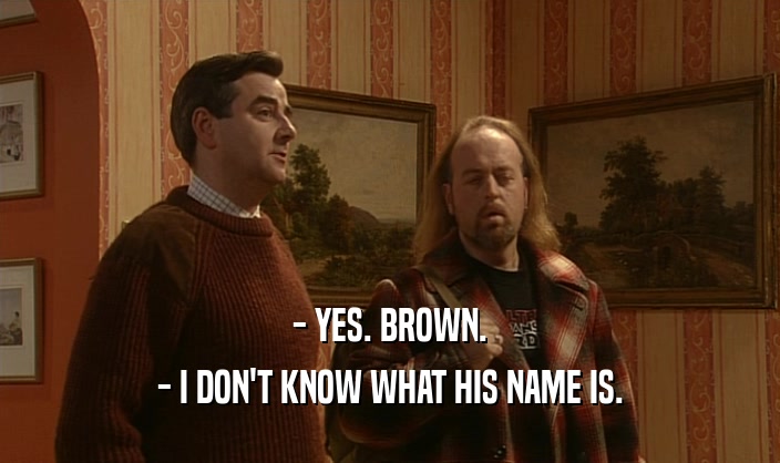- YES. BROWN.
 - I DON'T KNOW WHAT HIS NAME IS.
 