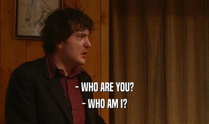 - WHO ARE YOU? - WHO AM I? 