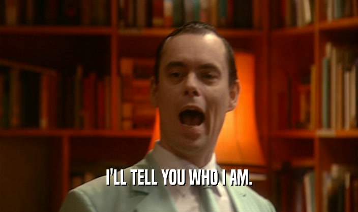I'LL TELL YOU WHO I AM.  
