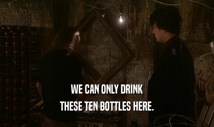 WE CAN ONLY DRINK
 THESE TEN BOTTLES HERE.
 