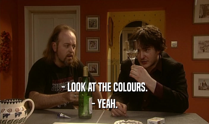- LOOK AT THE COLOURS. - YEAH. 