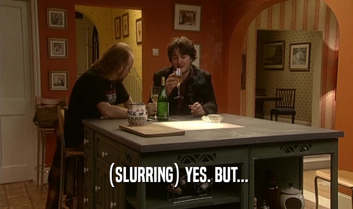 (SLURRING) YES. BUT...  