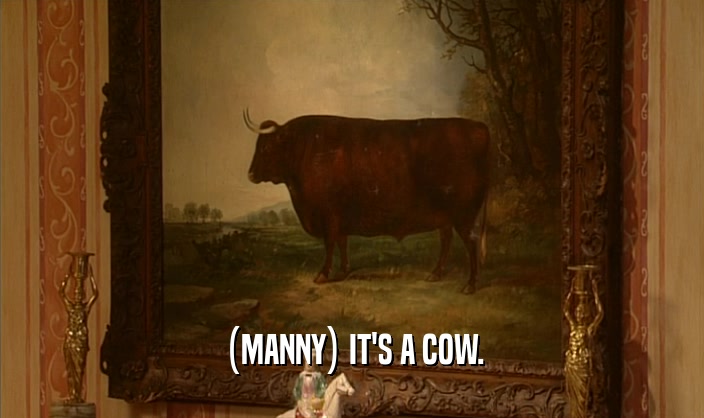 (MANNY) IT'S A COW.
  