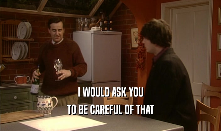 I WOULD ASK YOU TO BE CAREFUL OF THAT 