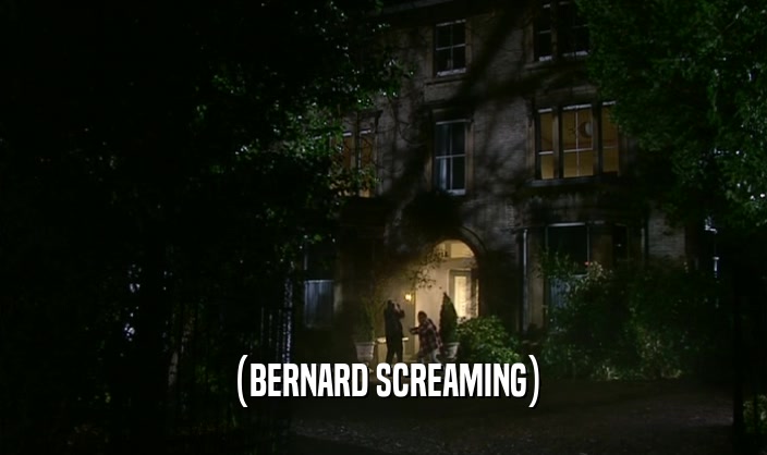 (BERNARD SCREAMING)  