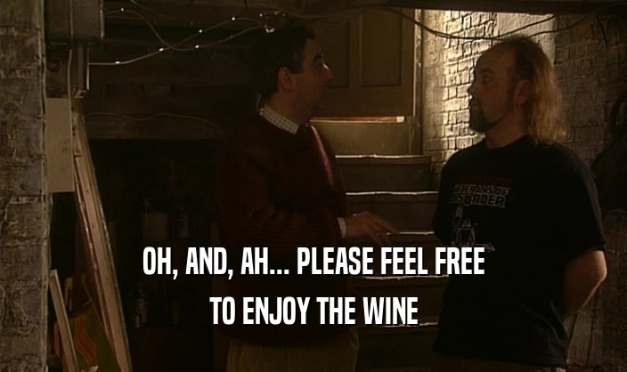 OH, AND, AH... PLEASE FEEL FREE
 TO ENJOY THE WINE
 