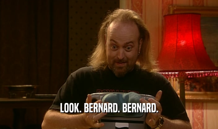 LOOK. BERNARD. BERNARD.
  