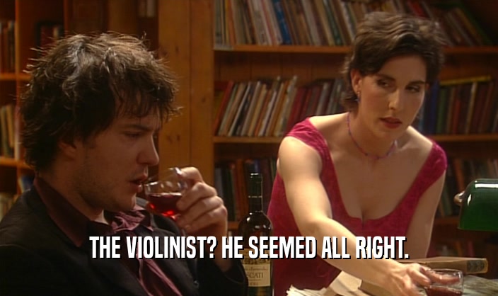 THE VIOLINIST? HE SEEMED ALL RIGHT.  