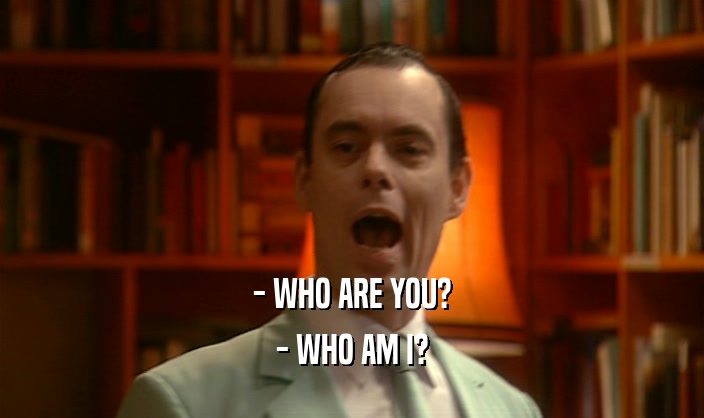 - WHO ARE YOU? - WHO AM I? 