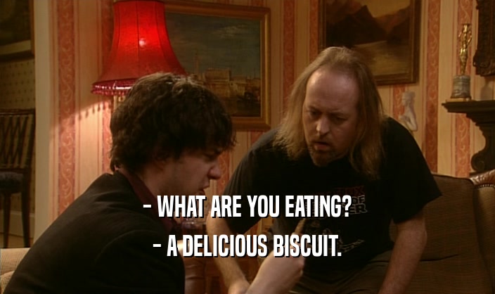 - WHAT ARE YOU EATING?
 - A DELICIOUS BISCUIT.
 