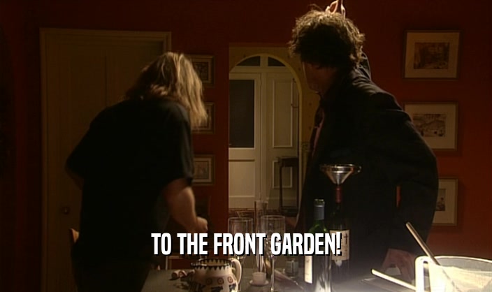 TO THE FRONT GARDEN!  