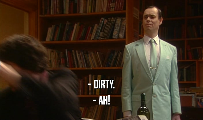 - DIRTY. - AH! 