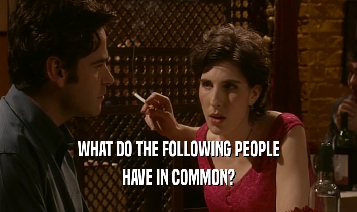 WHAT DO THE FOLLOWING PEOPLE HAVE IN COMMON? 