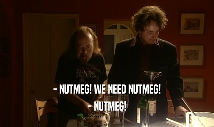 - NUTMEG! WE NEED NUTMEG! - NUTMEG! 