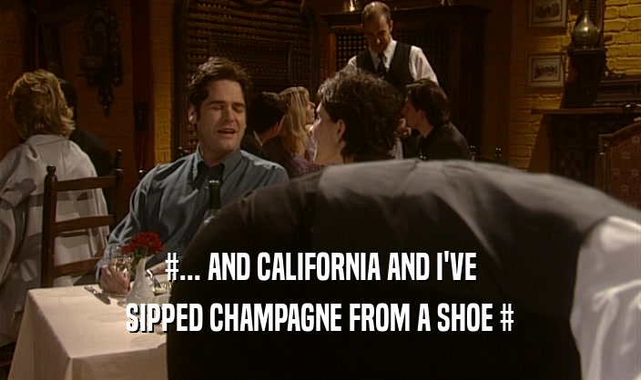 #... AND CALIFORNIA AND I'VE SIPPED CHAMPAGNE FROM A SHOE # 
