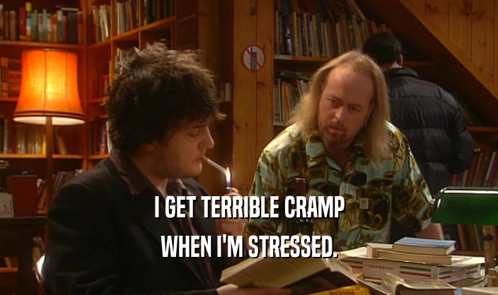 I GET TERRIBLE CRAMP WHEN I'M STRESSED. 