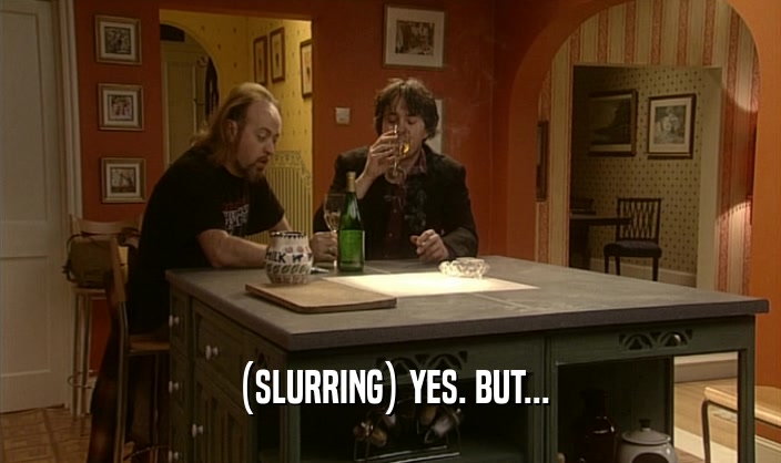 (SLURRING) YES. BUT...  