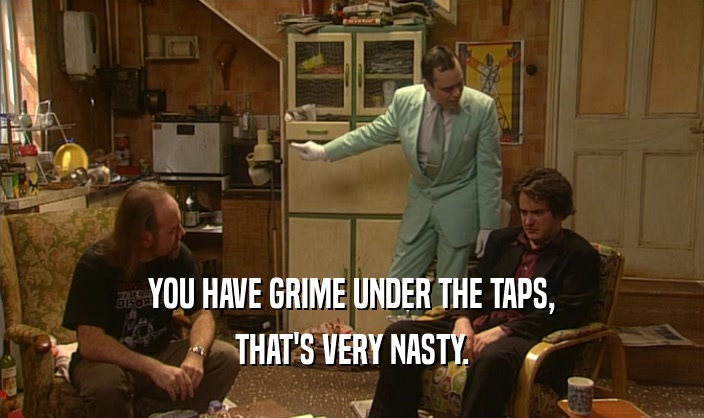 YOU HAVE GRIME UNDER THE TAPS, THAT'S VERY NASTY. 
