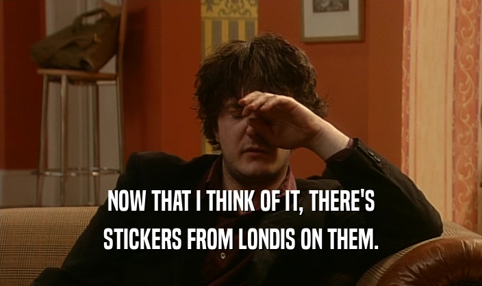 NOW THAT I THINK OF IT, THERE'S STICKERS FROM LONDIS ON THEM. 