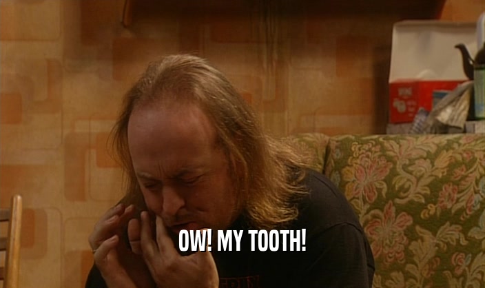OW! MY TOOTH!
  