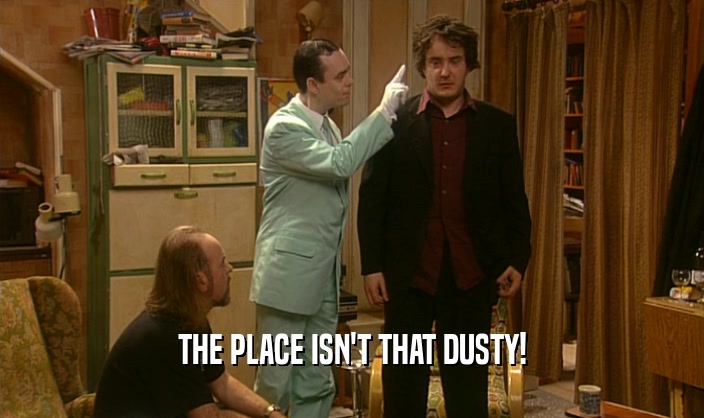 THE PLACE ISN'T THAT DUSTY!  