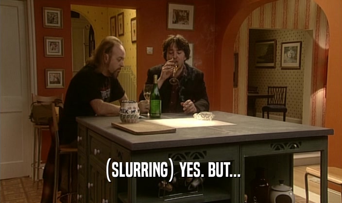 (SLURRING) YES. BUT...  