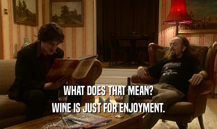 WHAT DOES THAT MEAN? WINE IS JUST FOR ENJOYMENT. 