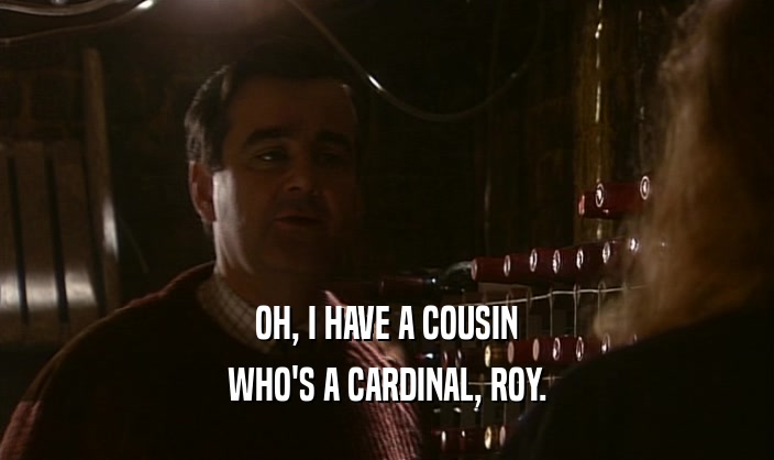 OH, I HAVE A COUSIN
 WHO'S A CARDINAL, ROY.
 