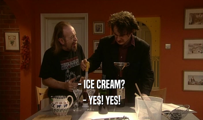 - ICE CREAM?
 - YES! YES!
 