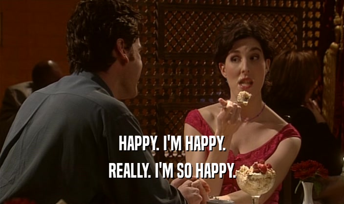 HAPPY. I'M HAPPY. REALLY. I'M SO HAPPY. 