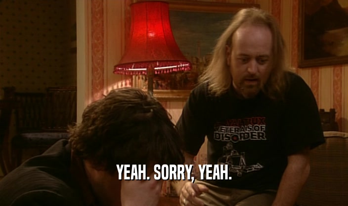 YEAH. SORRY, YEAH.  